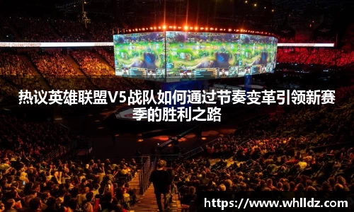 热议英雄联盟V5战队如何通过节奏变革引领新赛季的胜利之路